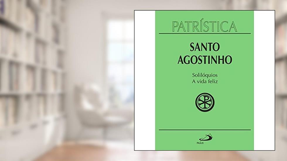Patrística - Solilóquios e a Vida Feliz - Vol. 11 (Volume 11), do autor Santo Agostinho