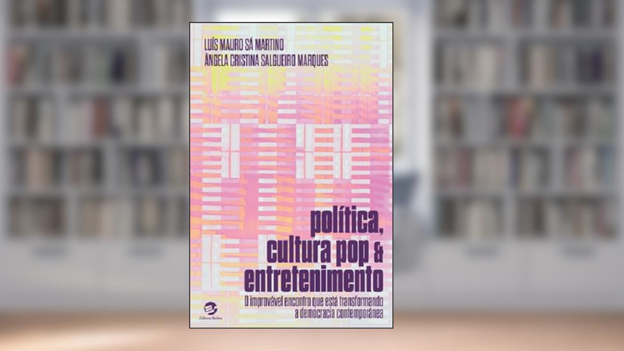 Política, Cultura pop e Entretenimento: o Improvável Encontro que Está Transformando a Democracia Contemporânea, do autor Luís Mauro Sá Martino; Ângela Cristina Salgueiro Marques