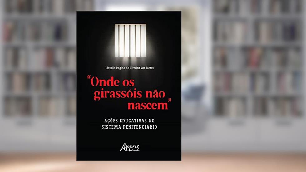 "Onde os Girassóis Não Nascem": Ações Educativas no Sistema Penitenciário, do autor Claudia Vaz