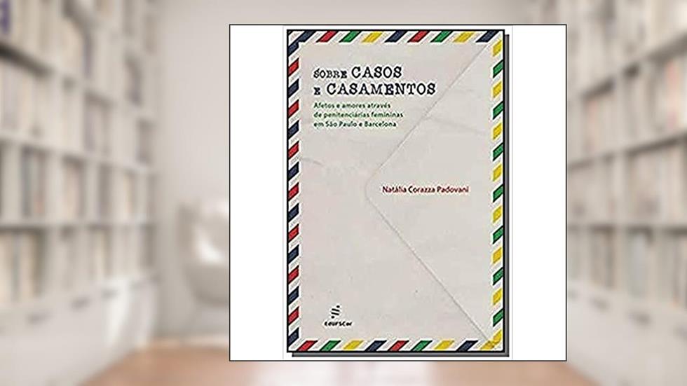 Sobre casos e casamentos: Afetos e amores através de penitenciárias femininas em São Paulo e Barcelona, do autor Natália Corazza Padovani