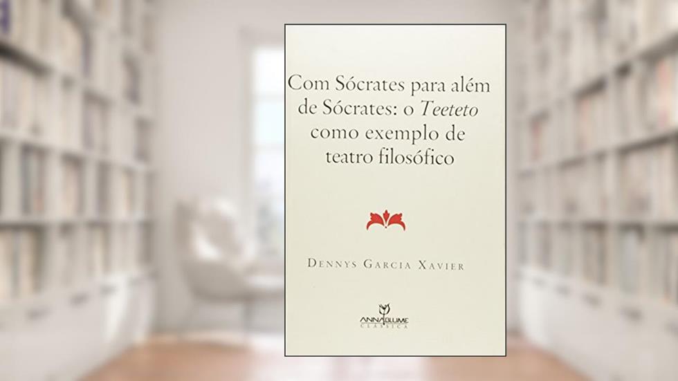 Com Sócrates Para Além de Sócrates. O Teeteto Como Exemplo de Teatro Filosófico, do autor Dennys Garcia Xavier