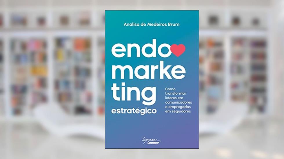Endomarketing Estratégico: Como Transformar Líderes em Comunicadores e Empregados em Seguidores, do autor Analisa de Medeiros Brum