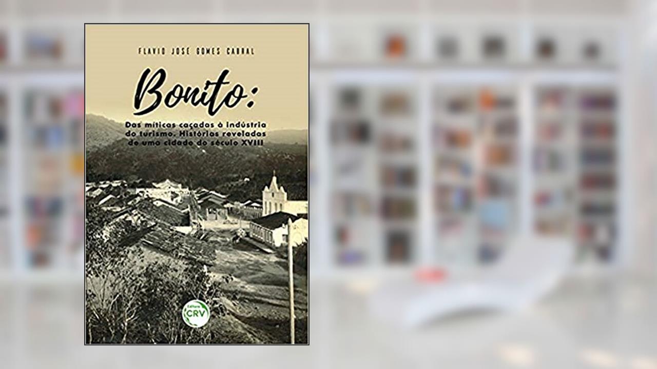 Bonito: das míticas caçadas à indústria do turismo - histórias reveladas de uma cidade do século XVIII, do autor Flavio José Gomes Cabral