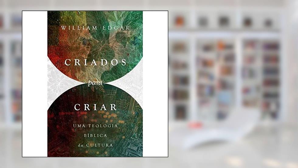 Criados para criar: uma teologia bíblica da cultura, do autor Sinclair B. Ferguson