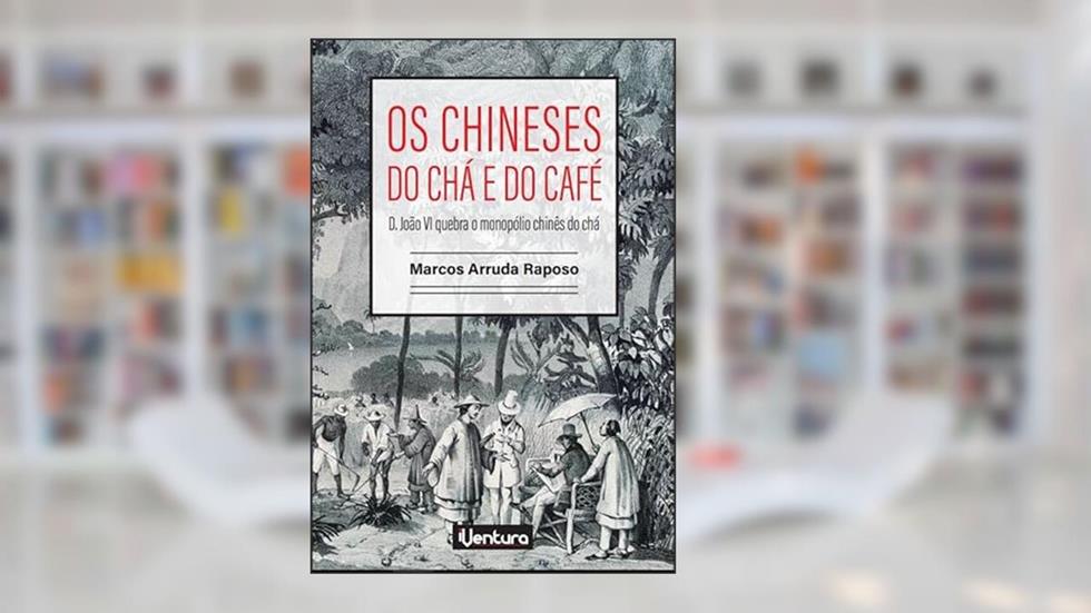 Os chineses do chá e do café - D. João VI quebra o monopólio chinês do chá, do autor Marcos Arruda Raposo