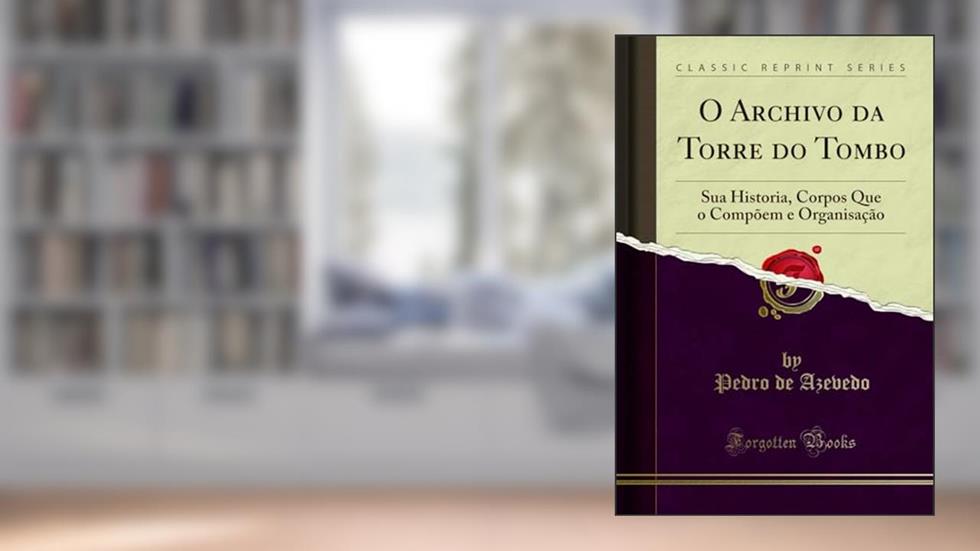 O Archivo da Torre do Tombo: Sua Historia, Corpos Que o Compõem e Organisação (Classic Reprint), do autor Pedro de Azevedo