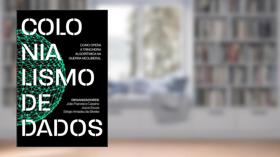 Colonialismo de Dados: Como Opera a Trincheira Algorítmica na Guerra Neoliberal, do autor Sergio Amadeu da Silveira