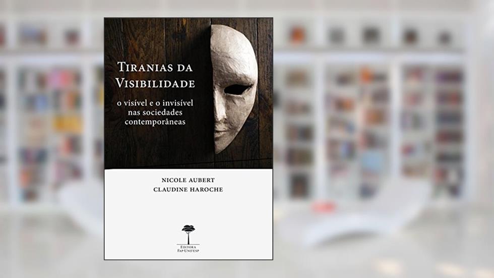 Tiranias da visibilidade: O visível e o invisível nas sociedades contemporâneas, do autor Nicole Aubert; Claudine Haroche