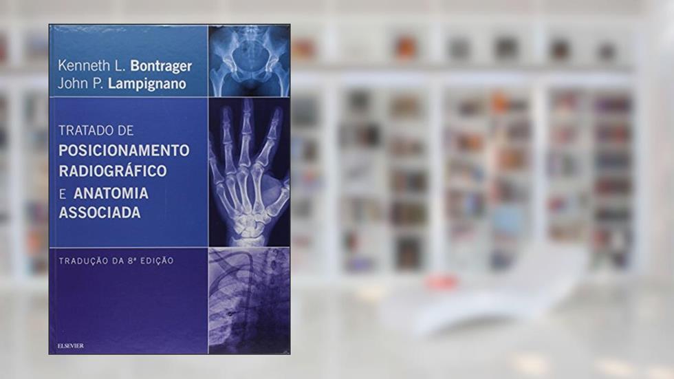 Tratado de posicionamento radiográfico e anatomia, do autor Kenneth L. Bontrager; John P. Lampignano