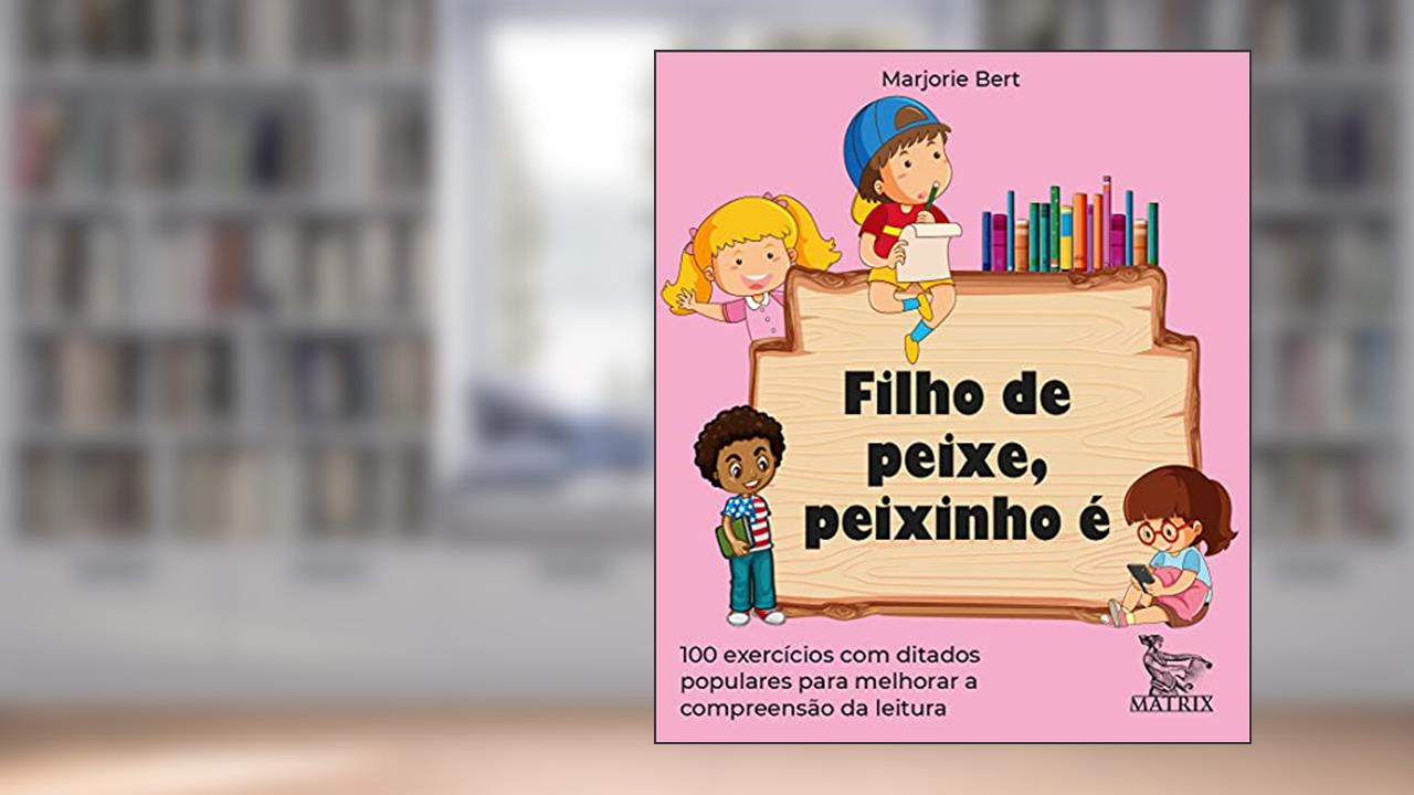 Filho de peixe, peixinho é: 100 exercícios com ditados populares para melhorar a compreensão da leitura, do autor Marjorie Bert