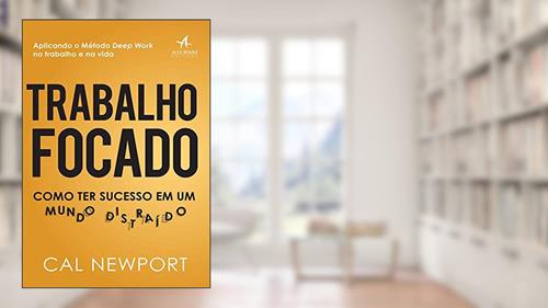Capa de Trabalho Focado: Como ter Sucesso em um Mundo Distraído, do autor Cal Newport