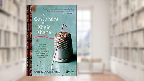 Capa de A Costureira de Khair Khana. Cinco Irmãs, Uma Família Extraordinária e a Mulher que Arriscou Tudo Para Garantir a Sobrevivência de Todos, do autor Gayle Tzemach Lemmon