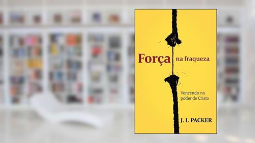 Capa de Força na Fraqueza: Vencendo no Poder de Cristo, do autor J. I. Packer