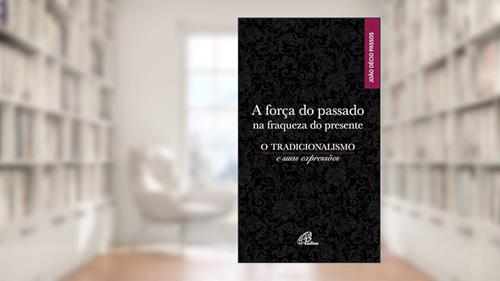 Capa de A força do passado na fraqueza do presente: O tradicionalismo e suas expressões, do autor João Décio Passos