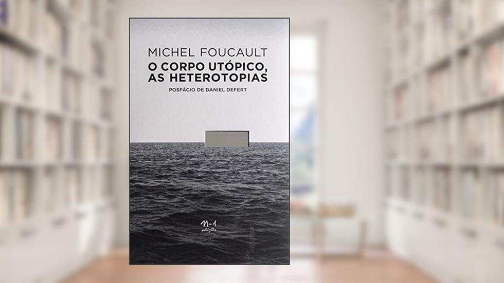 O corpo utópico, as heterotopias, do autor Michel Foucault