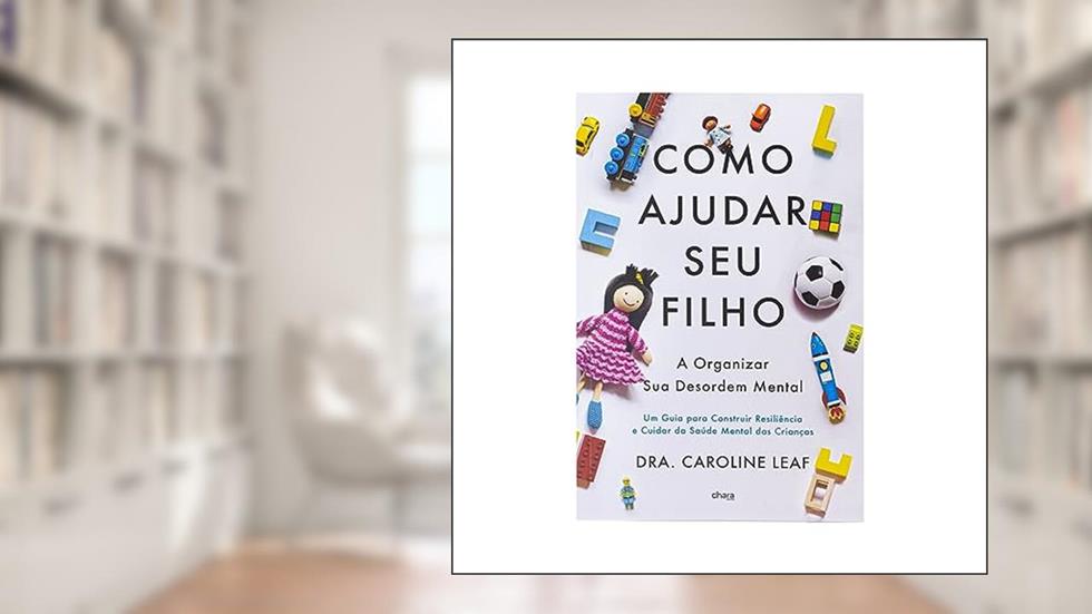 Como Ajudar seu Filho a Organizar Sua Desordem Mental - Caroline Leaf, do autor Caroline Leaf