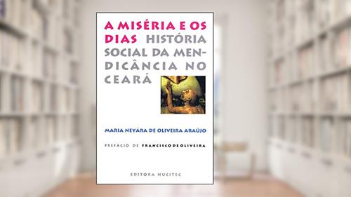 Capa de A miséria e os dias: História social da mendicância no Ceará, do autor Maria Neyára de Olveira Araújo