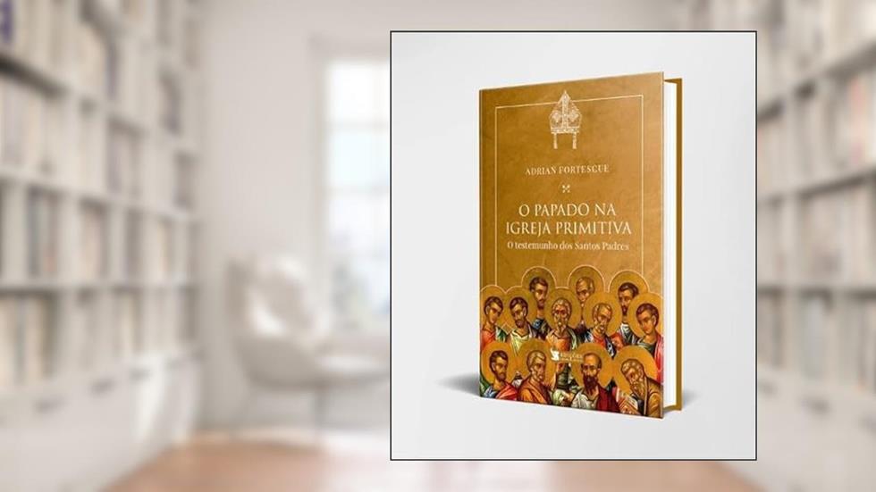 O PAPADO NA IGREJA PRIMITIVA, do autor ADRIAN FORTESCUE