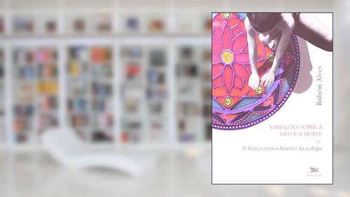 Capa de Variações sobre a vida e a morte: O feitiço erótico-herético da teologia, do autor Rubem Alves