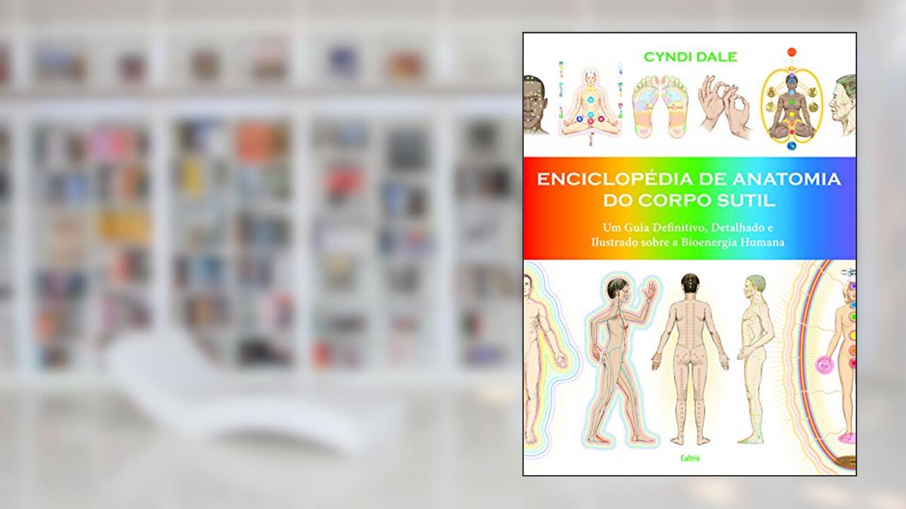Enciclopédia de Anatomia do Corpo Sutil: um Guia Definitivo, Detalhado e Ilustrado Sobre a Bioenergia Humana, do autor Cyndi Dale
