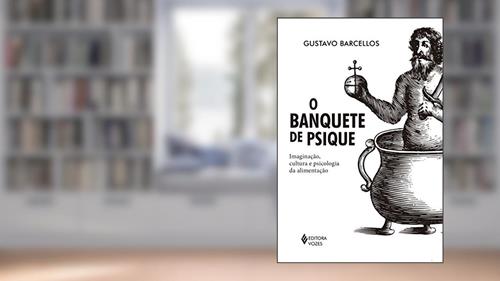 Capa de O banquete de psique: Imaginação, cultura e psicologia da alimentação, do autor Gustavo Barcellos