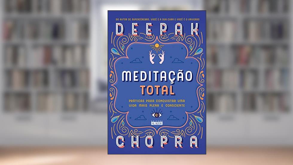 Meditação Total: Práticas Para Conquistar uma Vida Mais Plena e Consciente, do autor Deepak Chopra