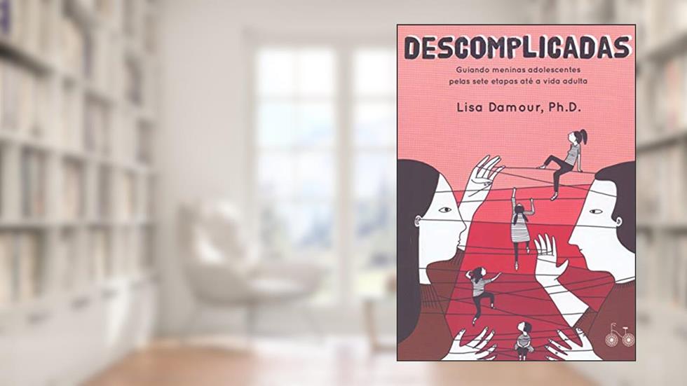 Descomplicadas: Guiando meninas adolescentes pelas sete etapas até a vida adulta, do autor Lisa Damour
