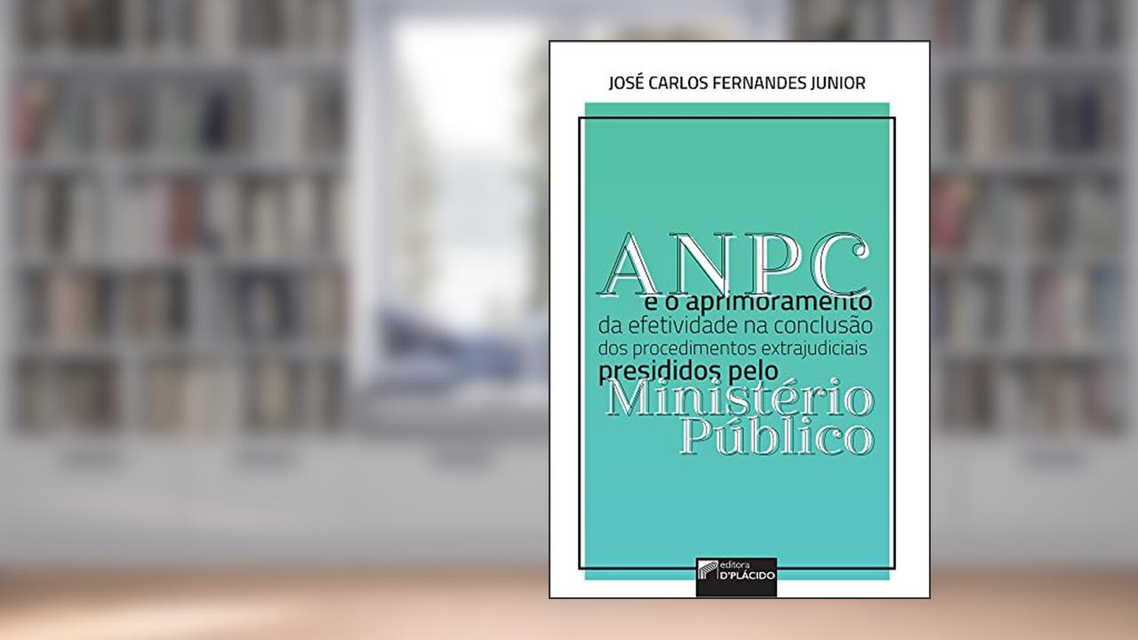 ANPC e o Aprimoramento da Efetividade na Conclusão dos Procedimentos Extrajudiciais de Presididos Pelo Ministério Público, do autor José Carlos Fernandes Junior