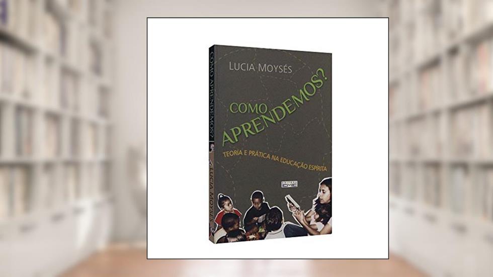 Como Aprendemos? Teoria e Prática na Educação Espírita, do autor Lucia M. Moraes Moyses