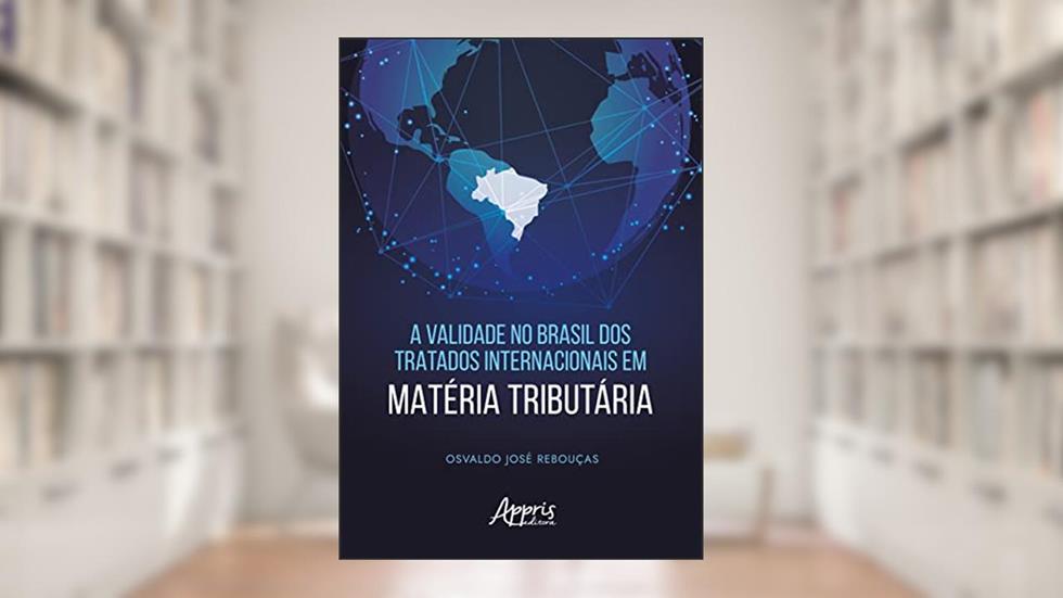A Validade no Brasil dos Tratados Internacionais em Matéria Tributária, do autor Osvaldo José Rebouças
