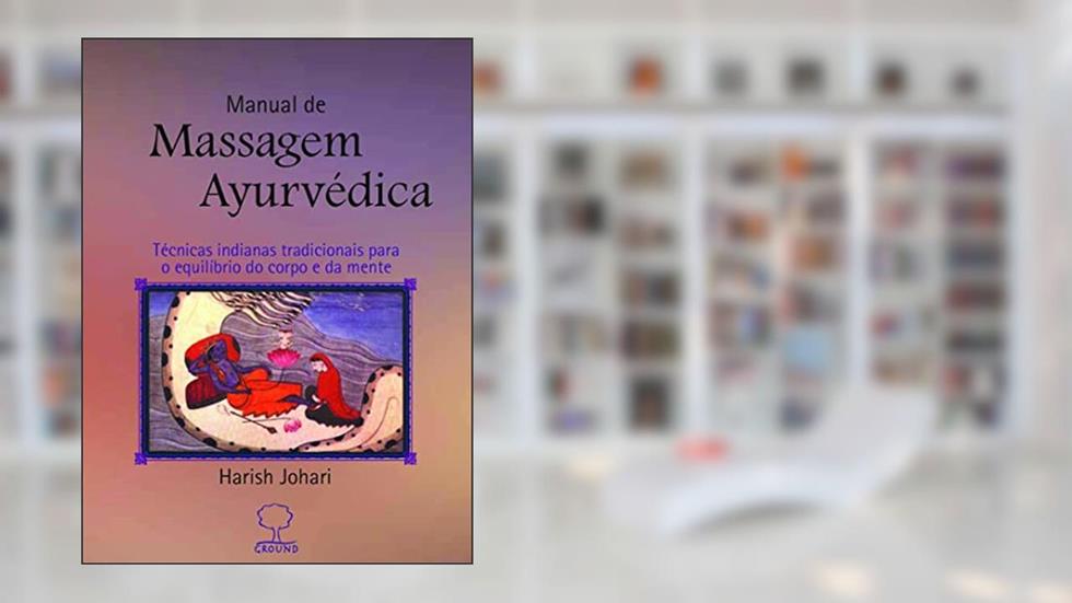Manual de massagem ayurvédica: Técnicas Indianas Tradicionais Para o Equilíbrio do Corpo e da Mente, do autor Harish Johari