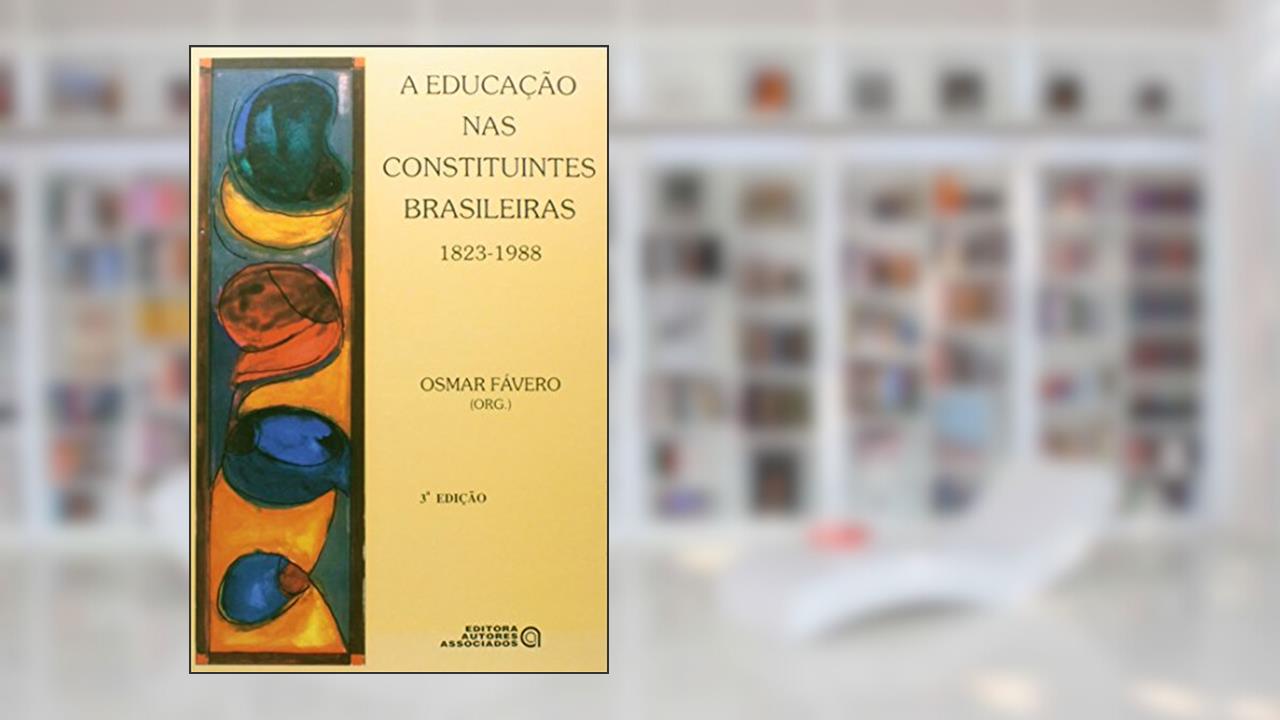 A Educação nas Constituintes Brasileiras. 1823-1988, do autor Osmar Fávero