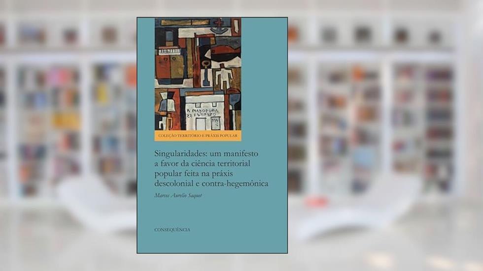 Singularidades. Um Manifesto a Favor da Ciência Territorial Popular Feita na Práxis Descolonial e Contra-Hegemônica, do autor Marcos Aurelio Saquet