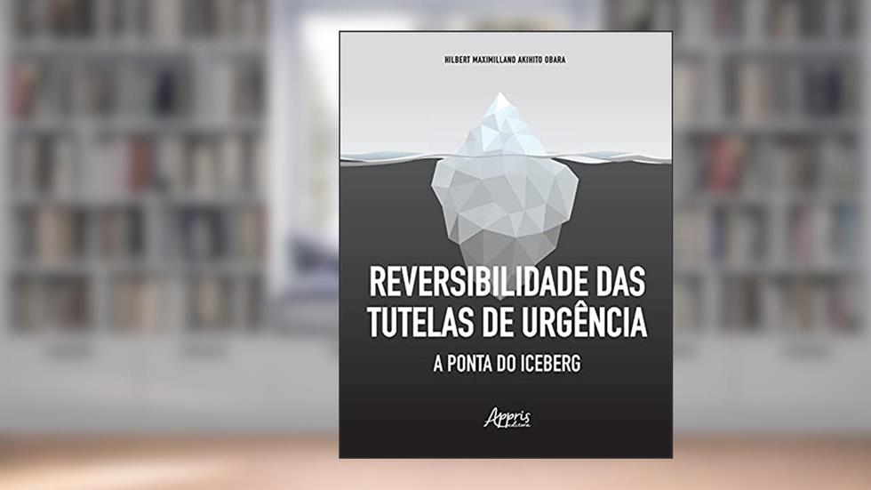 Reversibilidade das tutelas de urgência: a ponta do iceberg, do autor Hilbert Maximillano Akihito Obara