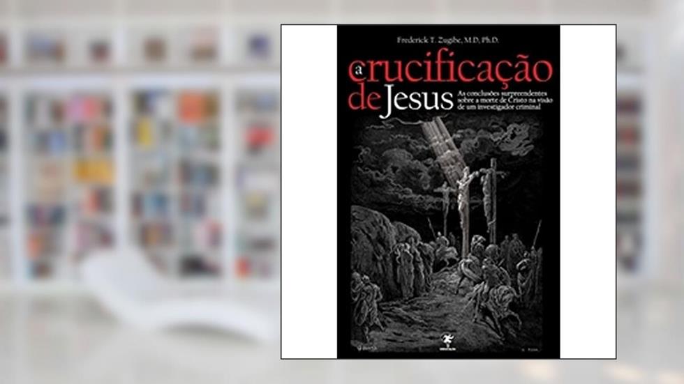 A Crucificação de Jesus, do autor Frederick T. Zugibe
