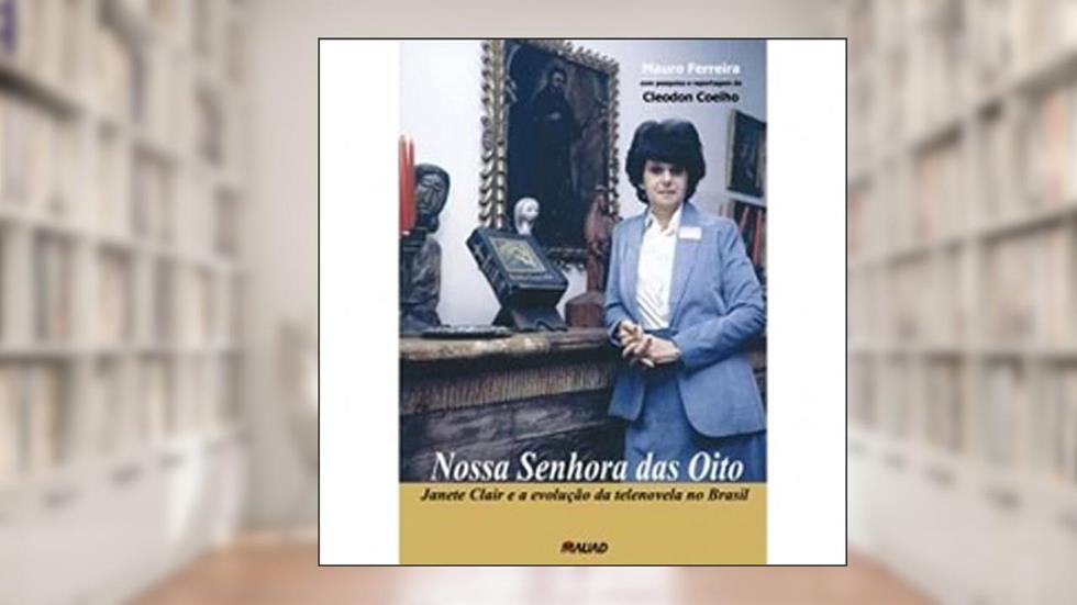 Nossa Senhora das Oito: Janete Clair e a Evolução da Telenovela no Brasil, do autor Mauro Ferreira; Cleodon Coelho