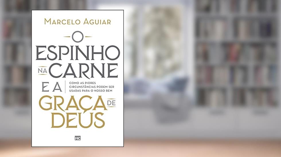O espinho na carne e a graça de Deus: Como as piores circunstâncias podem ser usadas para o nosso bem, do autor Marcelo Aguiar