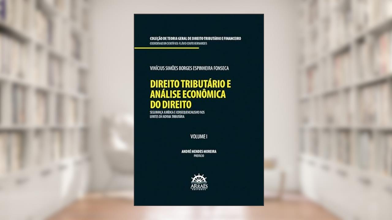 Direito Tributário e Análise Econômica do Direito: Segurança Jurídica e Consequencialismo nos Limites da Norma Tributária (Volume 1), do autor Vinícius Simões Borges Espinheira Fonseca