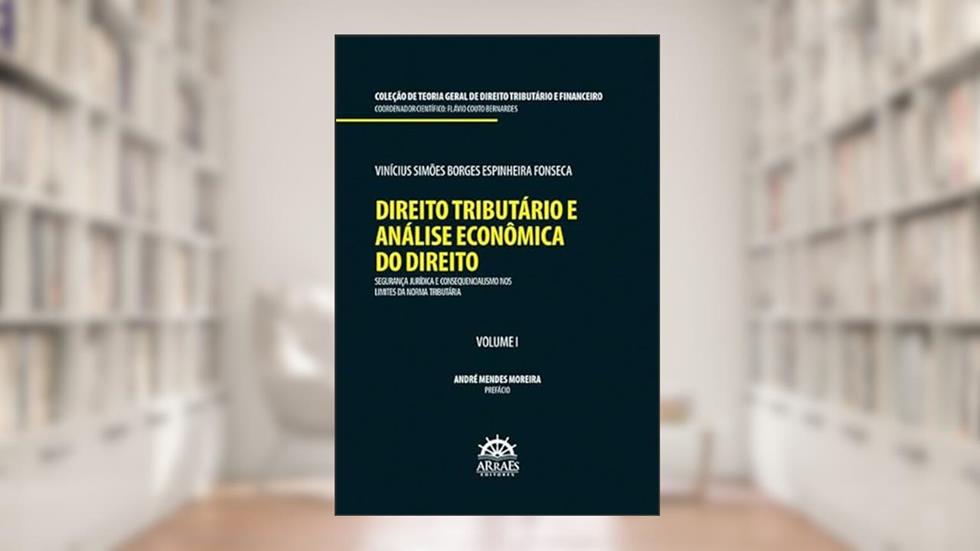 Direito Tributário e Análise Econômica do Direito: Segurança Jurídica e Consequencialismo nos Limites da Norma Tributária (Volume 1), do autor Vinícius Simões Borges Espinheira Fonseca