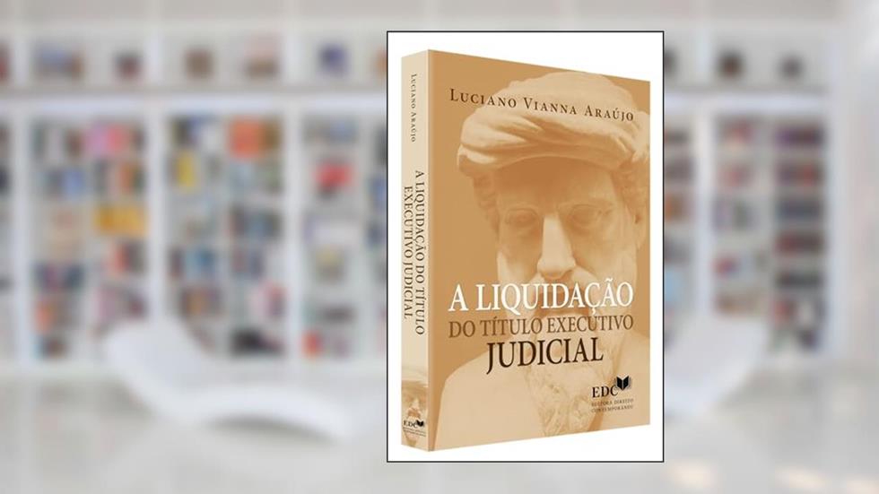A Liquidação do Título Executivo Judicial, do autor Luciano Vianna Araújo