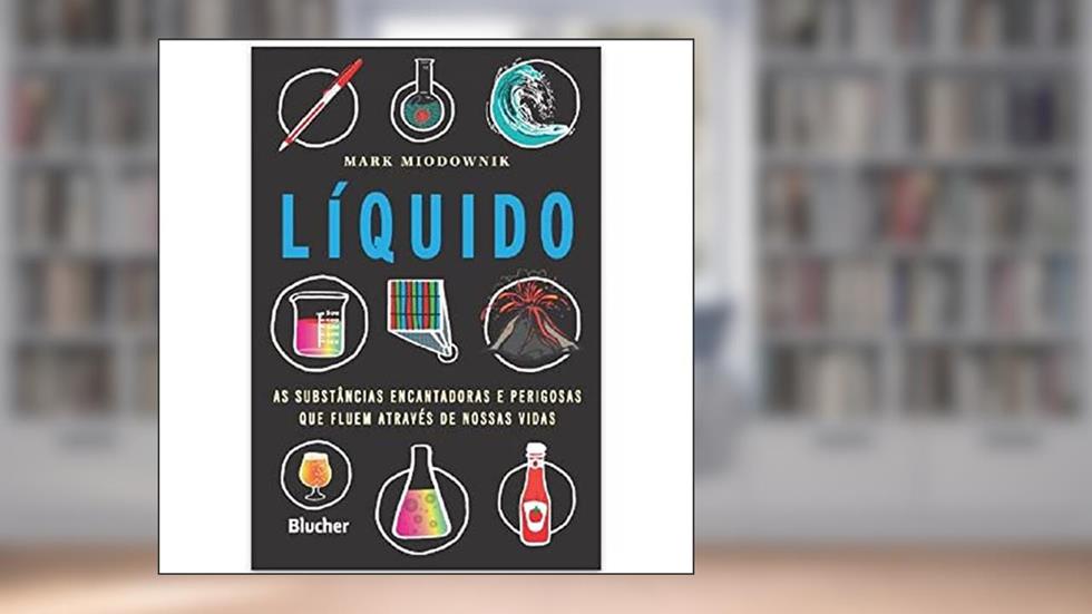 Líquido: as Substâncias Encantadoras e Perigosas que Fluem Através de Nossas Vidas, do autor Mark Miodownik