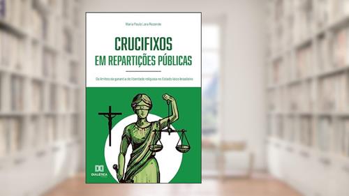 Capa de Crucifixos em repartições públicas: os limites da garantia de liberdade religiosa no Estado laico brasileiro, do autor Maria Paula Lara Rezende