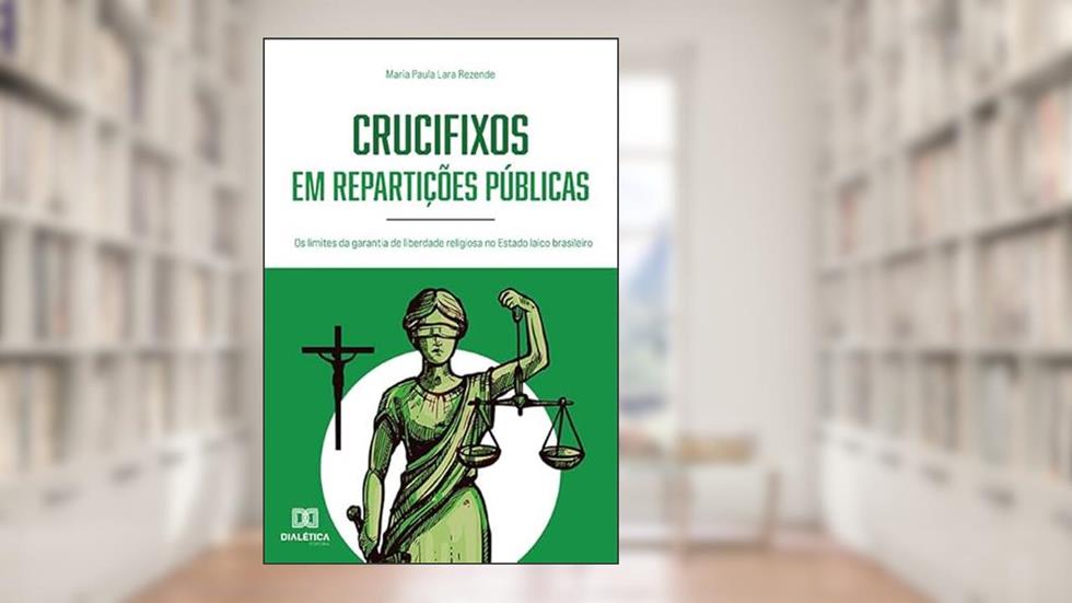 Crucifixos em repartições públicas: os limites da garantia de liberdade religiosa no Estado laico brasileiro, do autor Maria Paula Lara Rezende