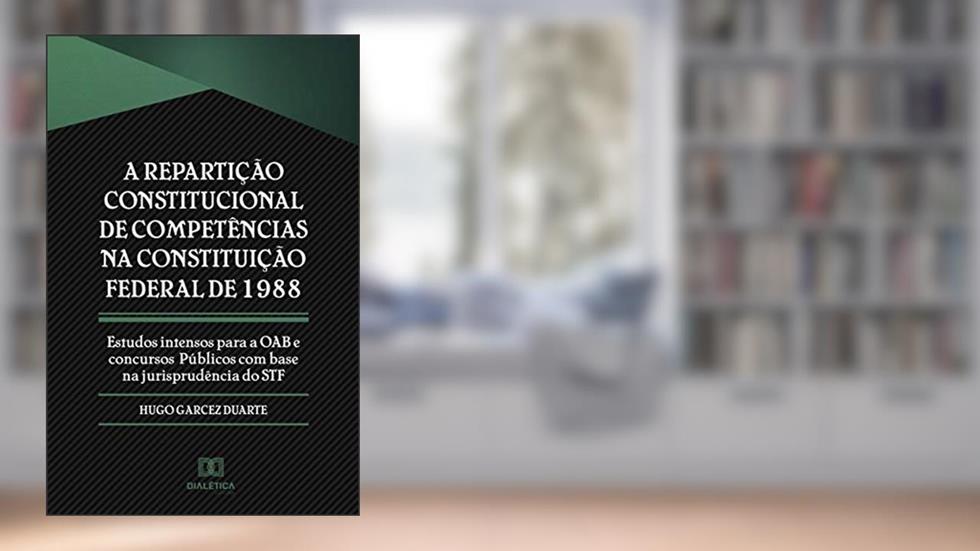 A repartição constitucional de competências na Constituição Federal de 1988: estudos intensos para a OAB e concursos públicos com base na jurisprudência do STF, do autor Hugo Garcez Duarte