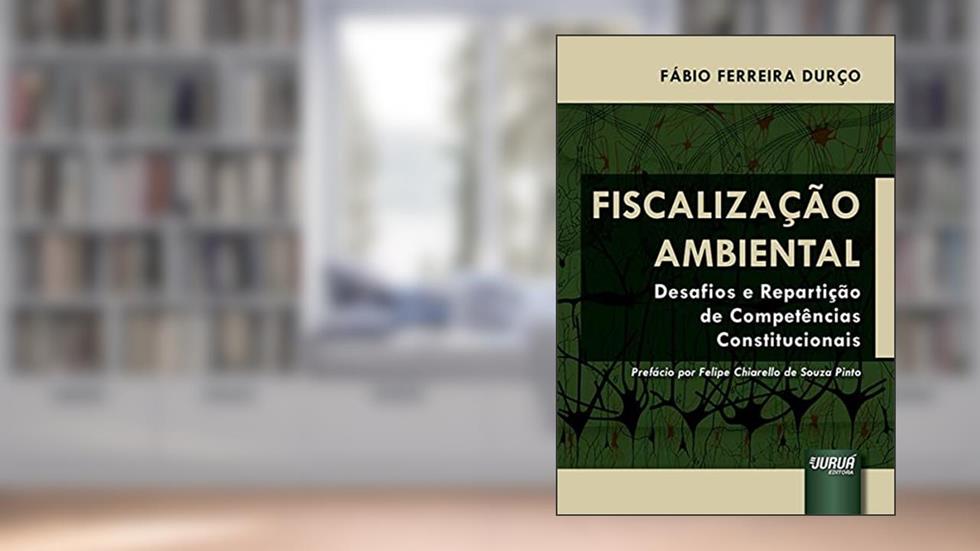 Fiscalização Ambiental - Desafios e Repartição de Competências Constitucionais, do autor Fábio Ferreira Durço