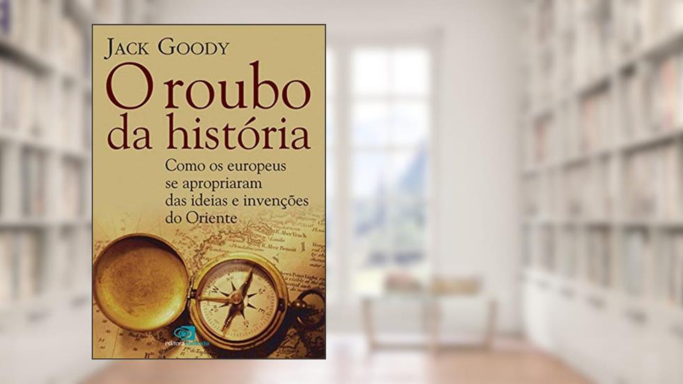O roubo da História: Como europeus se apropriaram das ideias e invenções do oriente, do autor Jack Goody