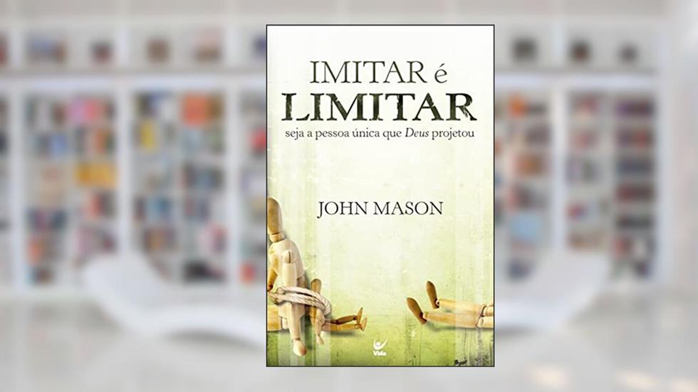 Imitar é Limitar: Seja a Pessoa única que Deus Projetou, do autor John Mason