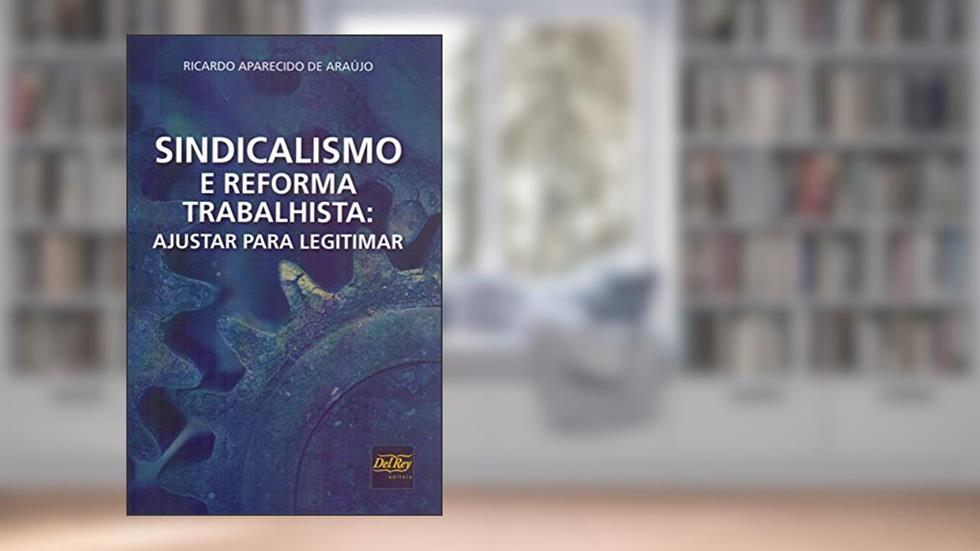 Sindicalismo e Reforma Trabalhista: Ajustar Para Legitimar, do autor Ricardo Aparecido de Araújo