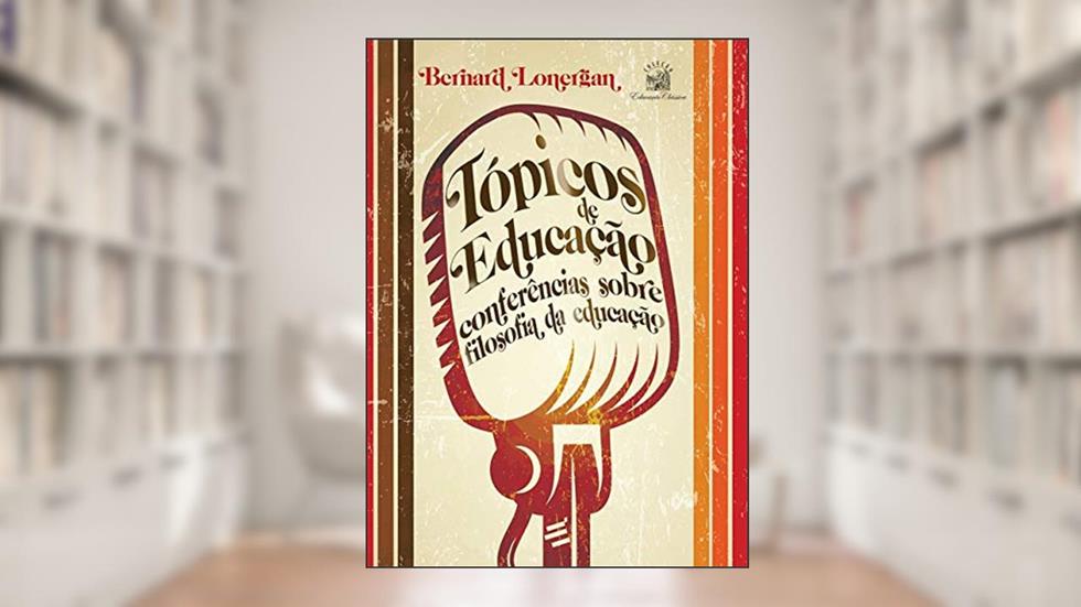 Tópicos de Educação: Conferências Sobre Filosofia da Educação, do autor Bernard Lonergan