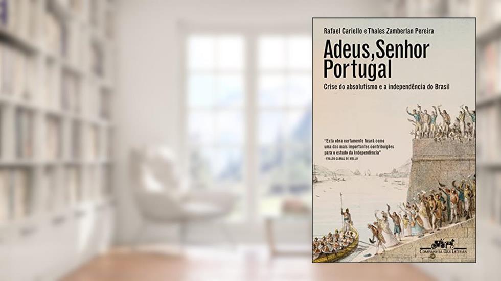 Adeus, senhor Portugal: Crise do absolutismo e a Independência do Brasil, do autor Rafael Cariello; Thales Zamberlan Pereira